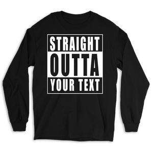 Straight Outta Custom Text Long Sleeve Tee